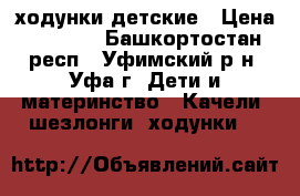 ходунки детские › Цена ­ 1 000 - Башкортостан респ., Уфимский р-н, Уфа г. Дети и материнство » Качели, шезлонги, ходунки   